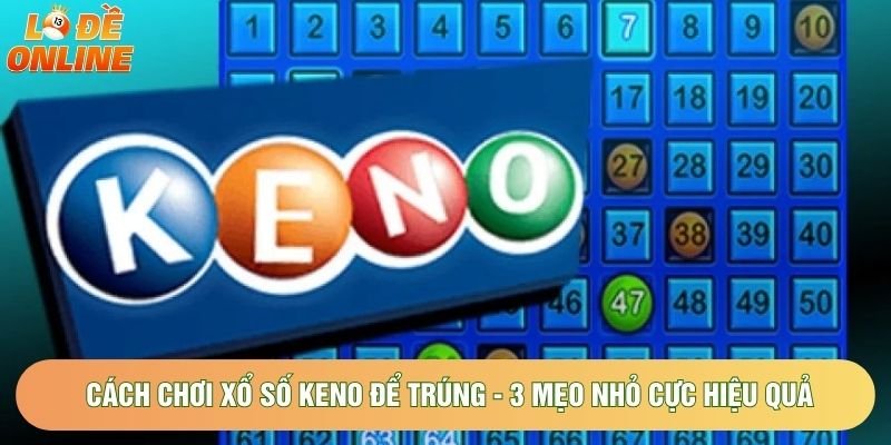 Cách Chơi Xổ Số Keno Để Trúng - 3 Mẹo Nhỏ Cực Hiệu Quả